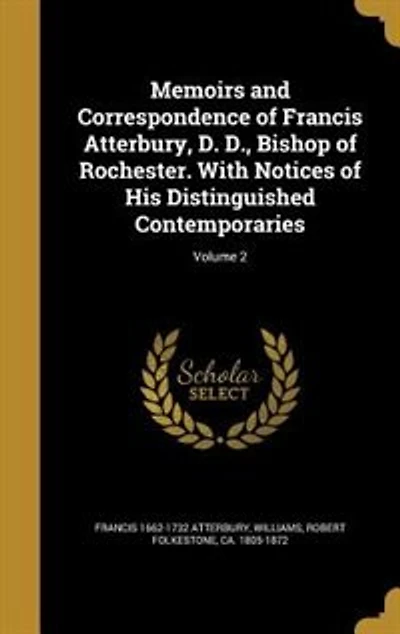 Memoirs and Correspondence of Francis Atterbury, D. D., Bishop of Rochester. With Notices of His Distinguished Contemporaries; Volume 2