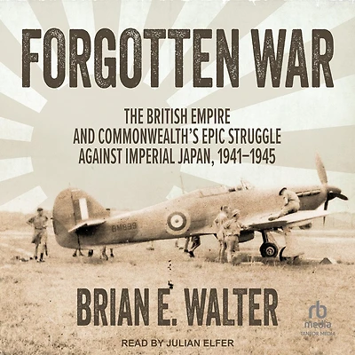 Forgotten War: The British Empire and Commonwealth's Epic Struggle Against Imperial Japan, 1941–1945