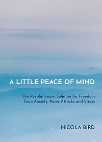 A Little Peace of Mind: The Revolutionary Solution for Freedom from Anxiety, Panic Attacks and Stress