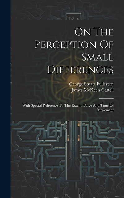 On The Perception Of Small Differences: With Special Reference To The Extent, Force And Time Of Movement