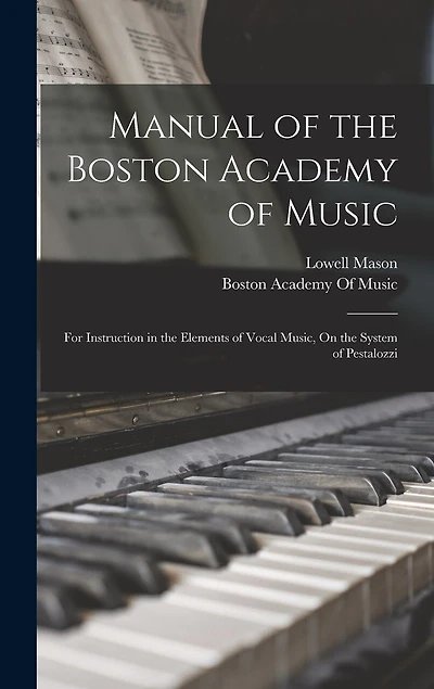 Manual of the Boston Academy of Music: For Instruction in the Elements of Vocal Music, On the System of Pestalozzi