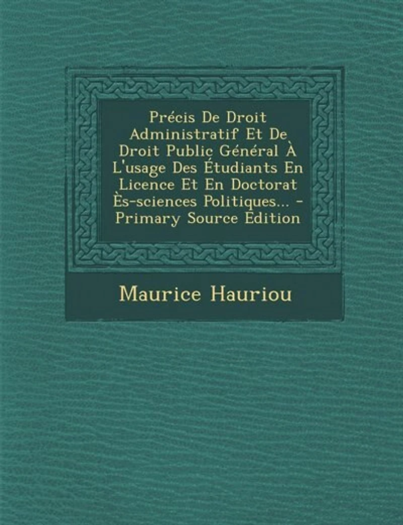 Précis De Droit Administratif Et Public Général À L'usage Des Étudiants En Licence Doctorat Ès-sciences Politiques... - Primary Source Edition