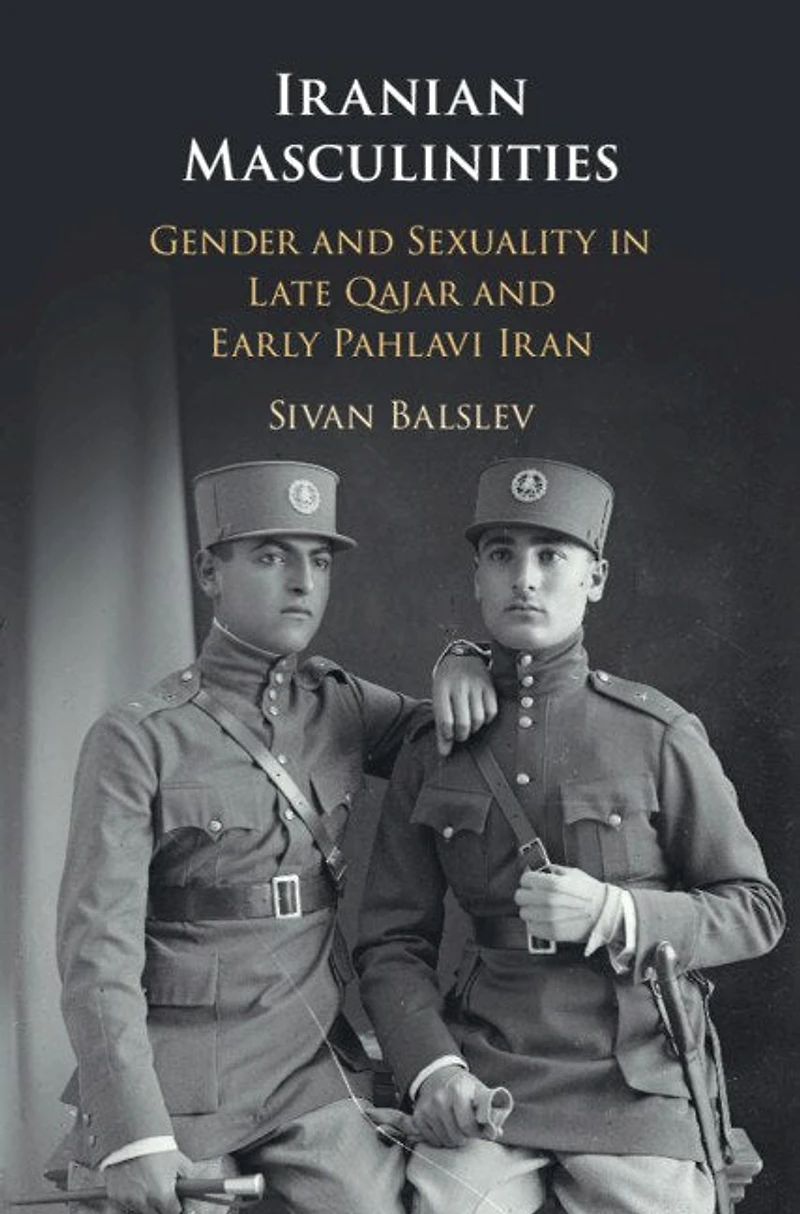 Iranian Masculinities: Gender And Sexuality Late Qajar Early Pahlavi Iran