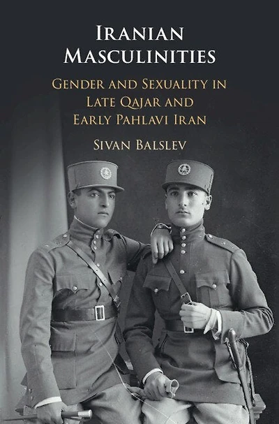 Iranian Masculinities: Gender And Sexuality Late Qajar Early Pahlavi Iran