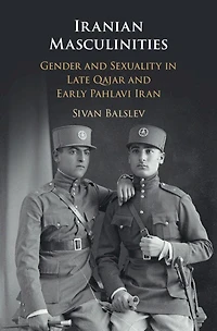 Iranian Masculinities: Gender And Sexuality Late Qajar Early Pahlavi Iran