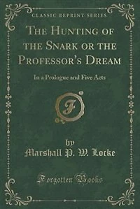 the Hunting of Snark or Professor's Dream: a Prologue and Five Acts (Classic Reprint)