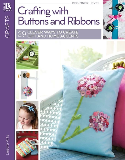 Crafting with Buttons and Ribbons: 29 Clever Ways to Create Gifts & Home Accents!; Home Decor; Gifts; Paper Crafts; Needlework; Holiday