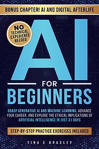 AI for Beginners: Grasp Generative AI and Machine Learning, Advance Your Career, and Explore the Ethical Implications of Artificial Intelligence in Just 31 Days