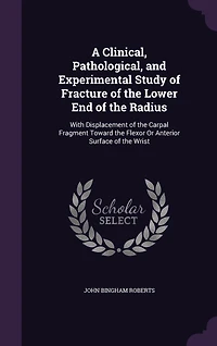 A Clinical, Pathological, and Experimental Study of Fracture the Lower End Radius: With Displacement Carpal Fragment Toward Flexor or Anterior Surface Wrist (Classi