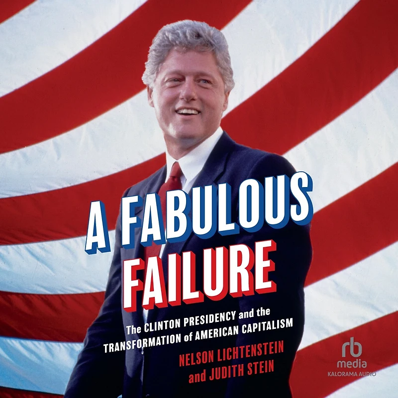 A Fabulous Failure: the Clinton Presidency and Transformation of American Capitalism