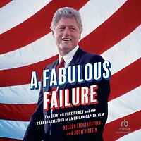 A Fabulous Failure: the Clinton Presidency and Transformation of American Capitalism