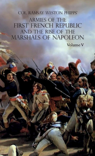 Armies of the First French Republic and the Rise of the Marshals of Napoleon I: VOLUME V: The Armies on the Rhine, in Switzerland, Holland, Italy, Egypt
