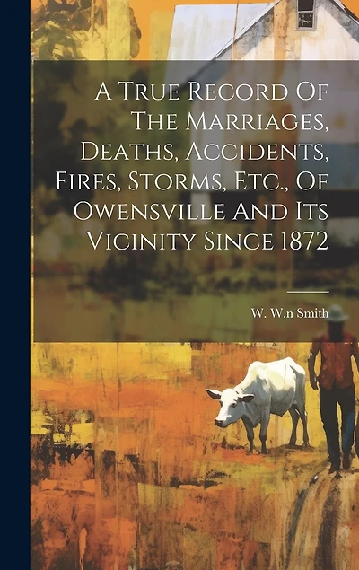 A True Record Of The Marriages, Deaths, Accidents, Fires, Storms, Etc., Of Owensville And Its Vicinity Since 1872