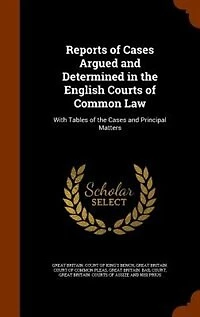 Reports of Cases Argued and Determined in the English Courts of Common Law: With Tables of the Cases and Principal Matters