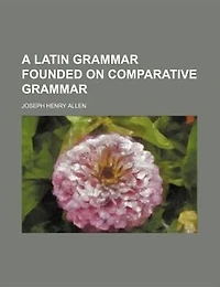 A Latin grammar founded on comparative grammar