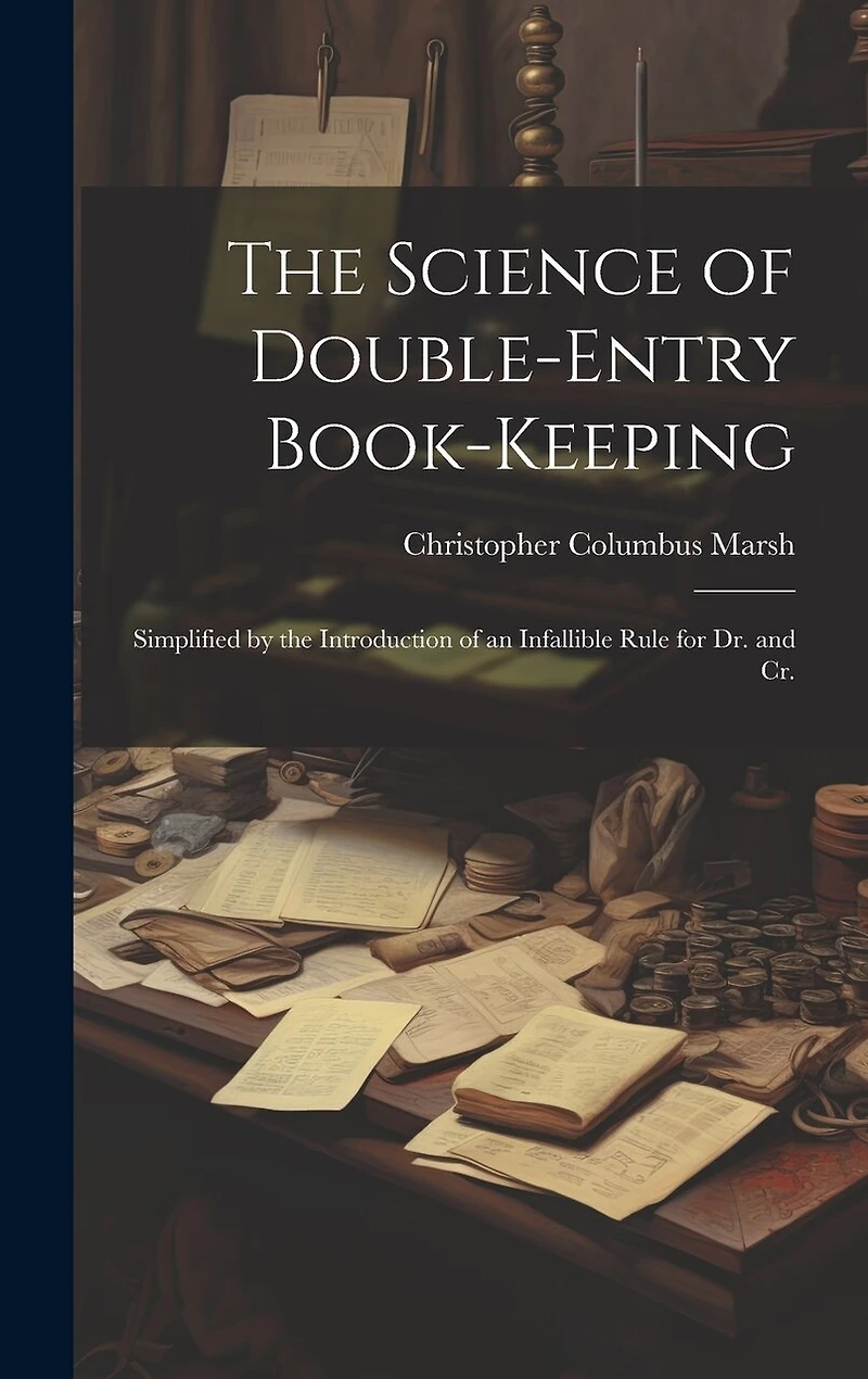 The Science of Double-Entry Book-Keeping: Simplified by the Introduction of an Infallible Rule for Dr. and Cr.