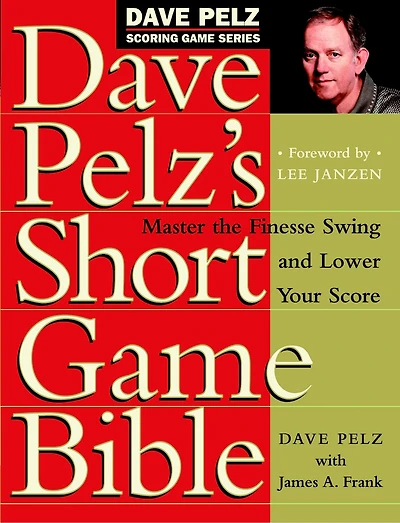 Dave Pelz's Short Game Bible: Master The Finesse Swing And Lower Your Score
