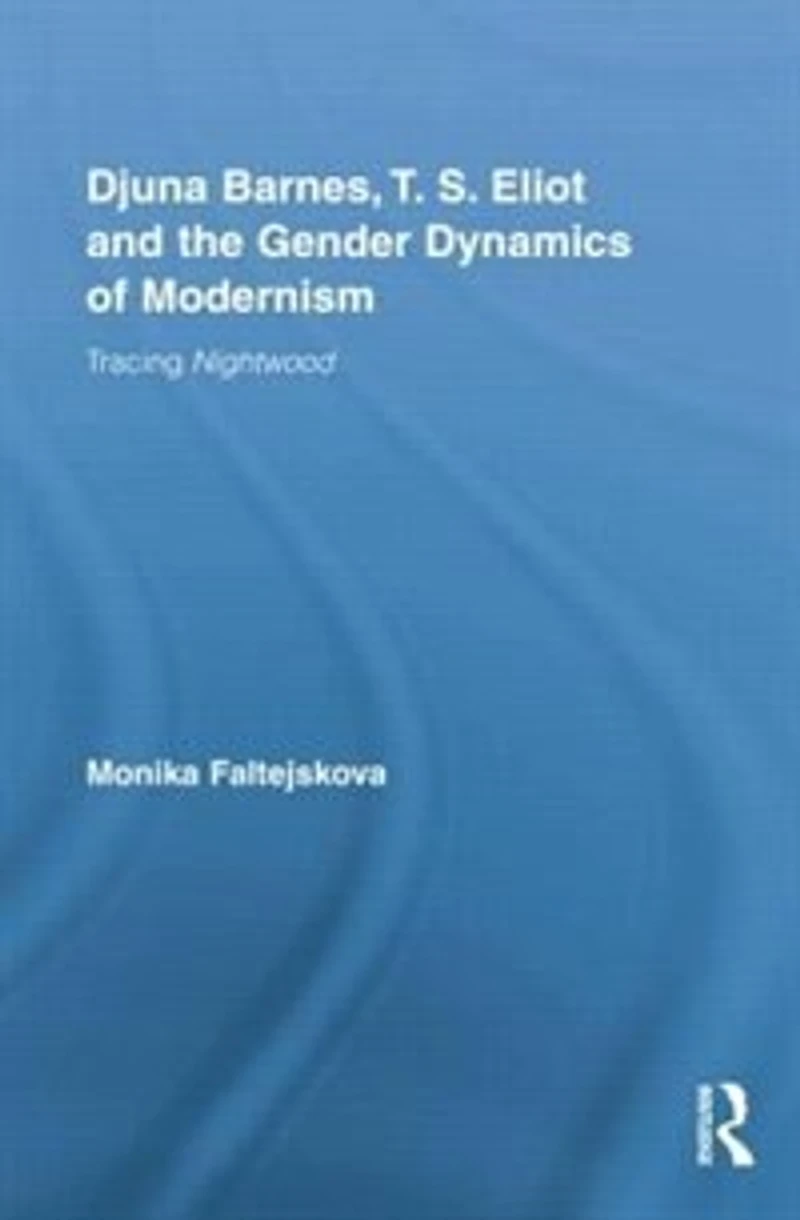 Djuna Barnes, T. S. Eliot And The Gender Dynamics Of Modernism: Tracing Nightwood