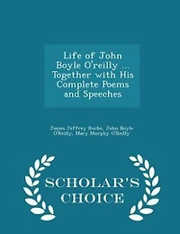 Life of John Boyle O'reilly ... Together with His Complete Poems and Speeches - Scholar's Choice Edition