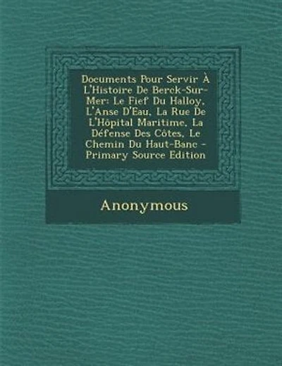 Documents Pour Servir À L'Histoire De Berck-Sur-Mer: Le Fief Du Halloy, L'Anse D'Eau, La Rue L'Hôpital Maritime, Défense Des Côtes, Chemin H