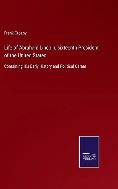 Life of Abraham Lincoln, sixteenth President of the United States: Containing His Early History and Political Career