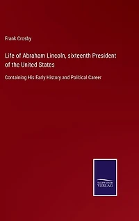 Life of Abraham Lincoln, sixteenth President of the United States: Containing His Early History and Political Career