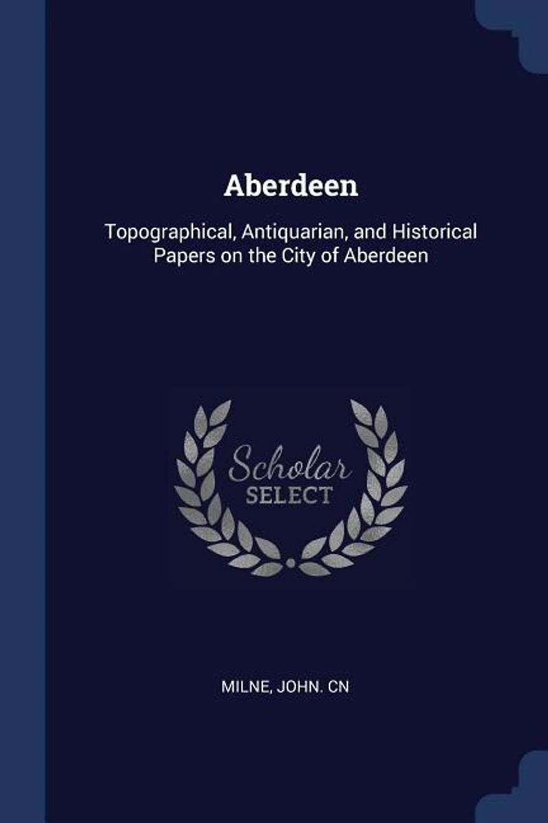 Aberdeen: Topographical, Antiquarian, and Historical Papers on the City of Aberdeen (Classic Reprint)