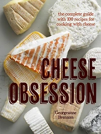 Cheese Obsession: The Complete Guide with 100 Recipes for Every Course