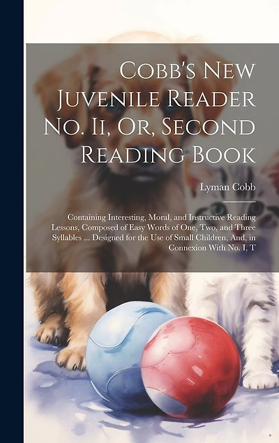 Cobb's New Juvenile Reader No. Ii, Or, Second Reading Book: Containing Interesting, Moral, and Instructive Reading Lessons, Composed of Easy Words of One, Two, and Three Syllables ... Designed for the Use of Small Children, And, in Connexion With No. I, T