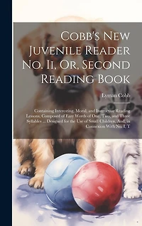 Cobb's New Juvenile Reader No. Ii, Or, Second Reading Book: Containing Interesting, Moral, and Instructive Reading Lessons, Composed of Easy Words of One, Two, and Three Syllables ... Designed for the Use of Small Children, And, in Connexion With No. I, T