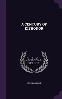 A CENTURY OF DISHONOR
