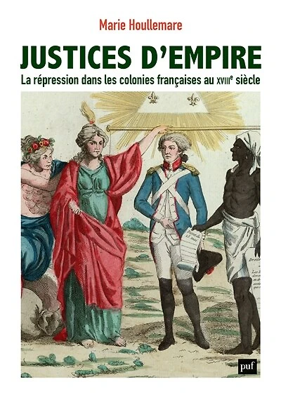Justices d'empire: la répression dans les colonies françaises au XVIIIe siècle