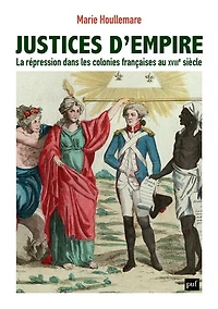 Justices d'empire: la répression dans les colonies françaises au XVIIIe siècle
