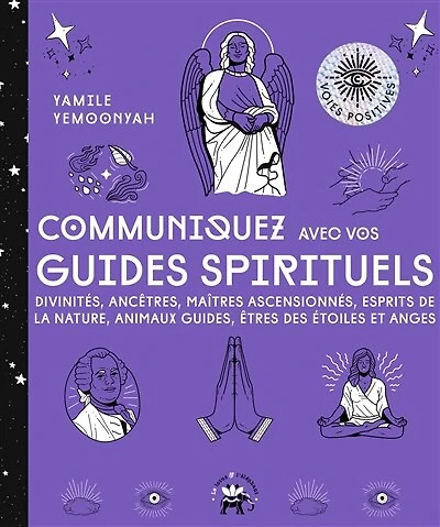 Communiquez avec vos guides spirituels: divinités, ancêtres, maîtres ascensionnés, esprits de la nature, animaux guides, êtres des étoiles et anges