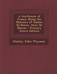 A Gentleman of France: Being the Memoirs of Gaston De Bonne, Sieur De Marsac - Primary Source Edition