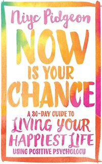 Now Is Your Chance: A 30-day Guide To Living Happiest Life Using Positive Psychology