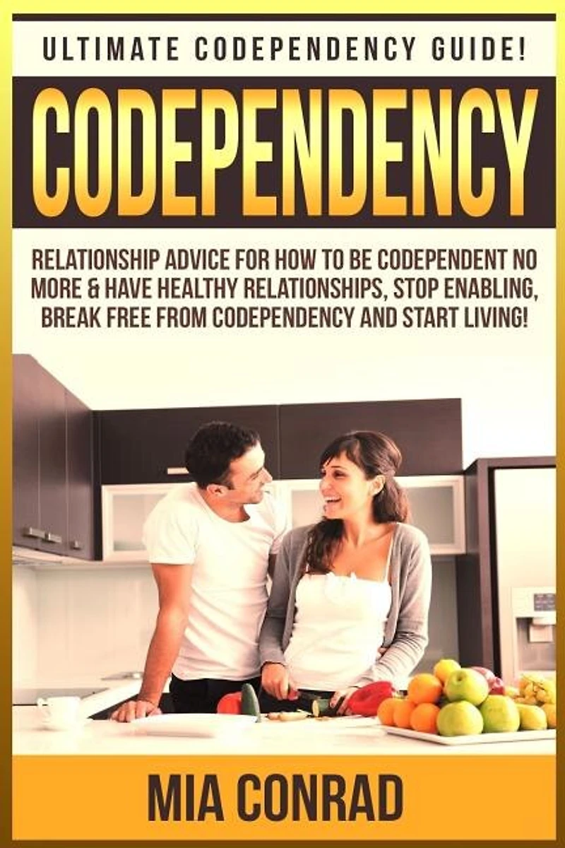 Codependency: Ultimate Codependency Guide! Relationship Advice For How To Be Codependent No More & Have Healthy Relationships, Stop Enabling, Break Free From Codependency And Start Living!
