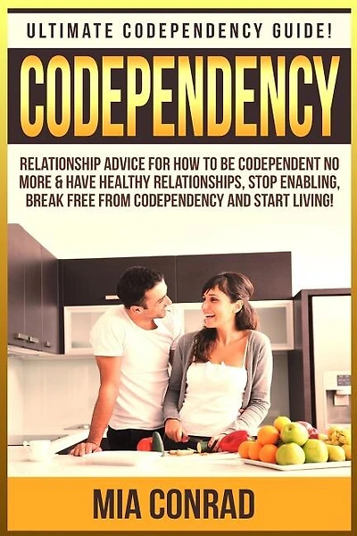 Codependency: Ultimate Codependency Guide! Relationship Advice For How To Be Codependent No More & Have Healthy Relationships, Stop Enabling, Break Free From Codependency And Start Living!