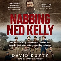Nabbing Ned Kelly: the extraordinary true story of men who brought Australia's notorious outlaw to justice