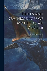 Notes and Reminiscences of My Life as an Angler