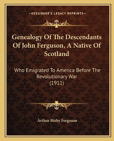 Genealogy Of The Descendants Of John Ferguson, A Native Of Scotland: Who Emigrated To America Before The Revolutionary War (1911)