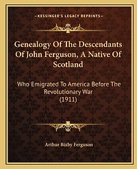Genealogy Of The Descendants Of John Ferguson, A Native Of Scotland: Who Emigrated To America Before The Revolutionary War (1911)