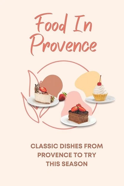 Food In Provence: Classic Dishes From Provence To Try This Season: Provence Travel Guides