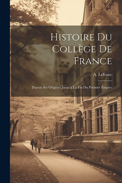 Histoire du Collège de France: Depuis ses origines jusqu'à la fin du premier empire