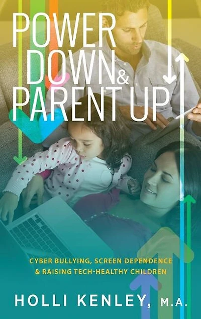 Power Down & Parent Up!: Cyber Bullying, Screen Dependence Raising Tech-Healthy Children