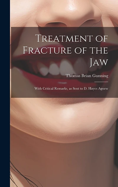 Treatment of Fracture of the Jaw; With Critical Remarks, as Sent to D. Hayes Agnew