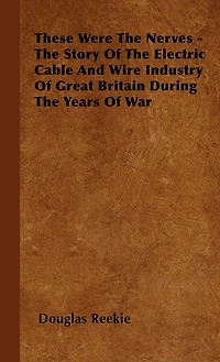 These Were The Nerves - Story Of Electric Cable And Wire Industry Great Britain During Years War