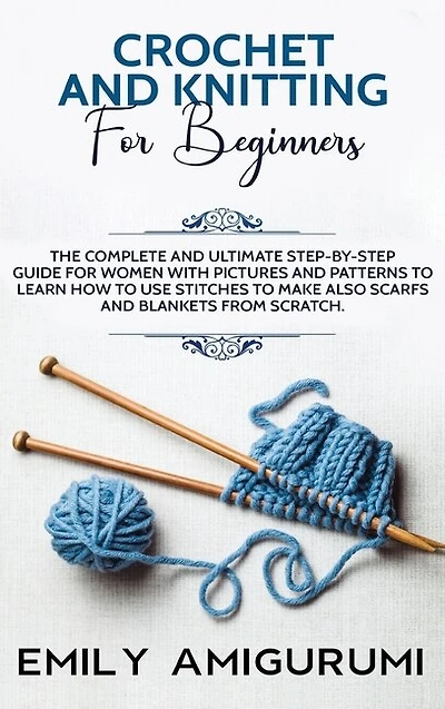 Crochet And Knitting For Beginners: The Complete And Ultimate Step-by-step Guide For Women With Pictures And Patterns To Learn How To U