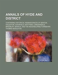 Annals of Hyde and district, containing historical reminiscences Denton, Haughton, Dukinfield, Mottram, Longdendale, Bredbury, Marple, the neighbouring townships - Primary Source Edition