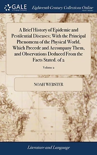 A Brief History of Epidemic and Pestilential Diseases; With the Principal Phenomena of the Physical World, Which Precede and Accompany Them, and Observations Deduced From the Facts Stated. of 2; Volume 2